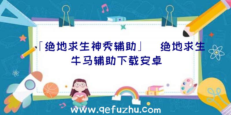 「绝地求生神秀辅助」|绝地求生牛马辅助下载安卓